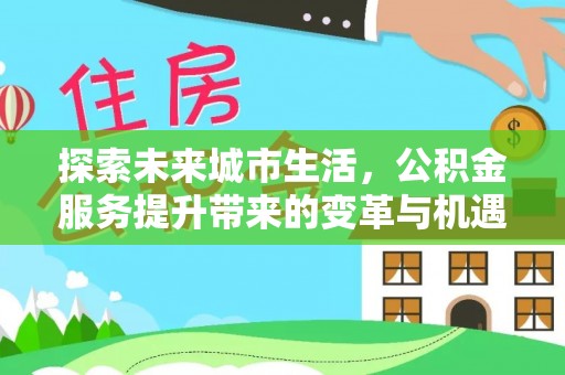 彭泽探索未来城市生活，公积金服务提升带来的变革与机遇