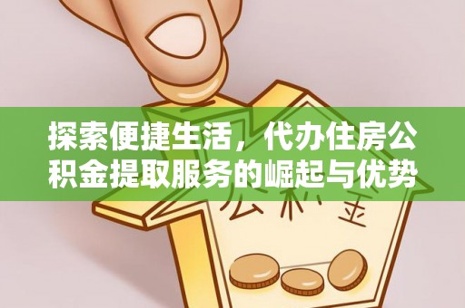 彭泽探索便捷生活，代办住房公积金提取服务的崛起与优势