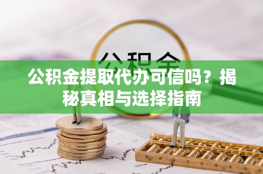 彭泽公积金提取代办可信吗？揭秘真相与选择指南