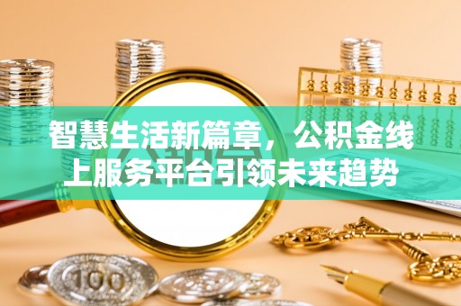 彭泽智慧生活新篇章，公积金线上服务平台引领未来趋势