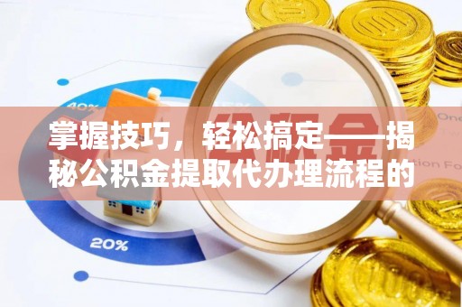 彭泽掌握技巧，轻松搞定——揭秘公积金提取代办理流程的关键步骤