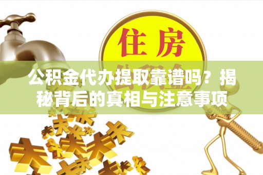 彭泽公积金代办提取靠谱吗？揭秘背后的真相与注意事项