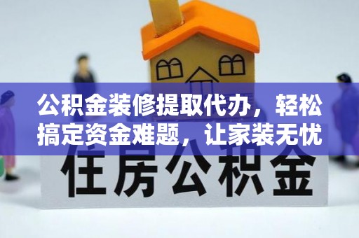 彭泽公积金装修提取代办，轻松搞定资金难题，让家装无忧