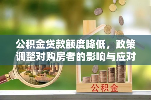 彭泽公积金贷款额度降低，政策调整对购房者的影响与应对策略