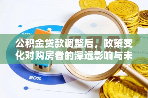 彭泽公积金贷款调整后，政策变化对购房者的深远影响与未来趋势分析