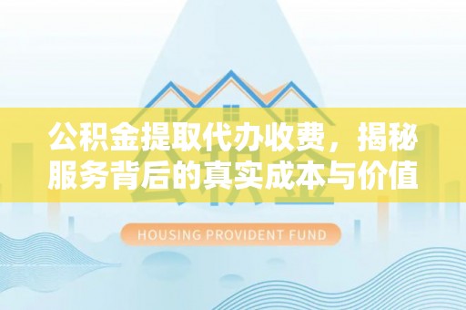 彭泽公积金提取代办收费，揭秘服务背后的真实成本与价值
