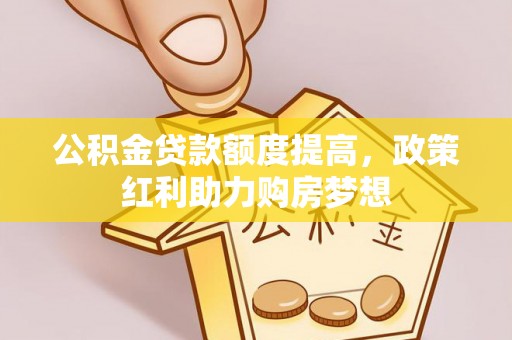 彭泽公积金贷款额度提高，政策红利助力购房梦想