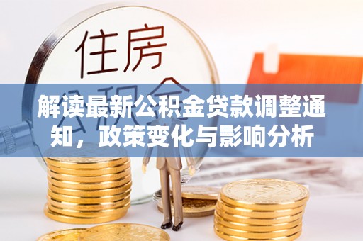 彭泽解读最新公积金贷款调整通知，政策变化与影响分析