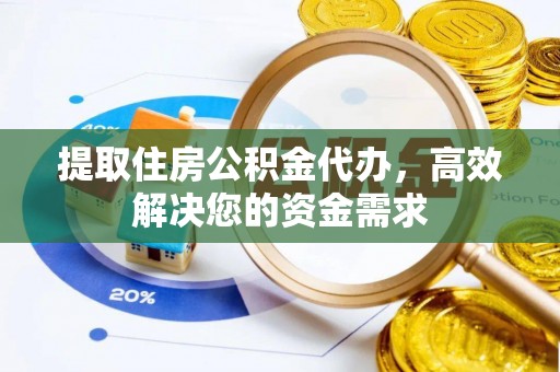 彭泽提取住房公积金代办，高效解决您的资金需求