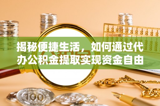 彭泽揭秘便捷生活，如何通过代办公积金提取实现资金自由