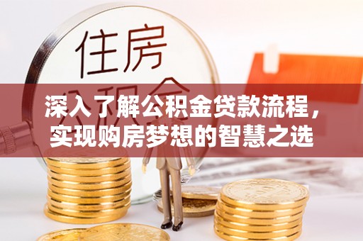 彭泽深入了解公积金贷款流程，实现购房梦想的智慧之选