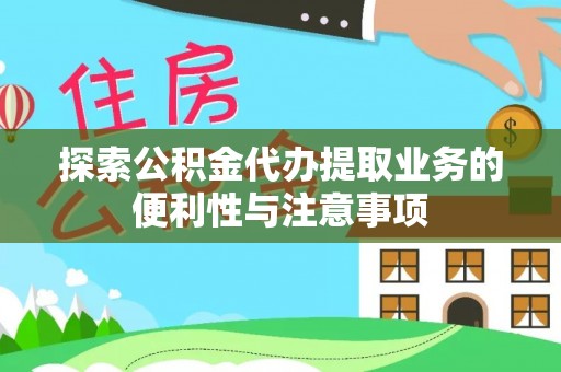 彭泽探索公积金代办提取业务的便利性与注意事项