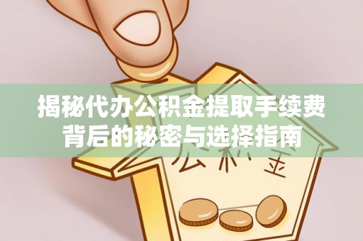 彭泽揭秘代办公积金提取手续费背后的秘密与选择指南