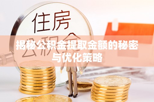 彭泽揭秘公积金提取金额的秘密与优化策略