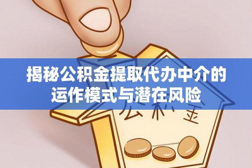 彭泽揭秘公积金提取代办中介的运作模式与潜在风险