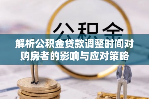 彭泽解析公积金贷款调整时间对购房者的影响与应对策略