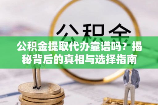 彭泽公积金提取代办靠谱吗？揭秘背后的真相与选择指南