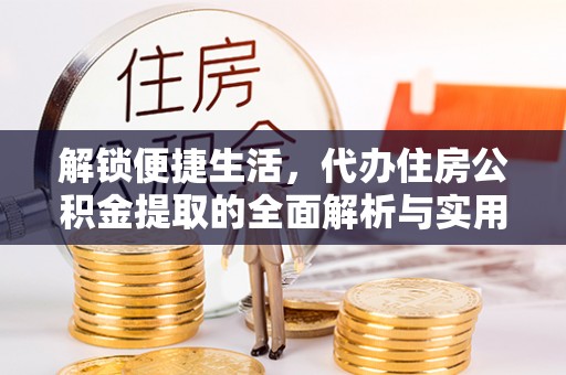 彭泽解锁便捷生活，代办住房公积金提取的全面解析与实用指南