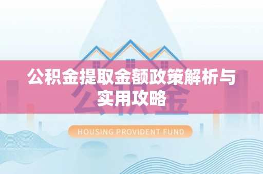 彭泽公积金提取金额政策解析与实用攻略