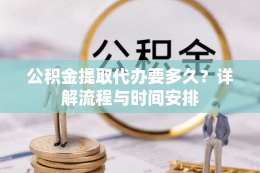 彭泽公积金提取代办要多久？详解流程与时间安排