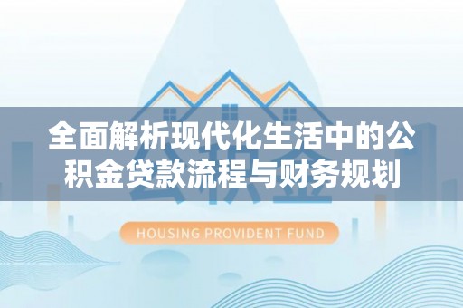 彭泽全面解析现代化生活中的公积金贷款流程与财务规划