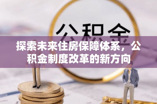彭泽探索未来住房保障体系，公积金制度改革的新方向