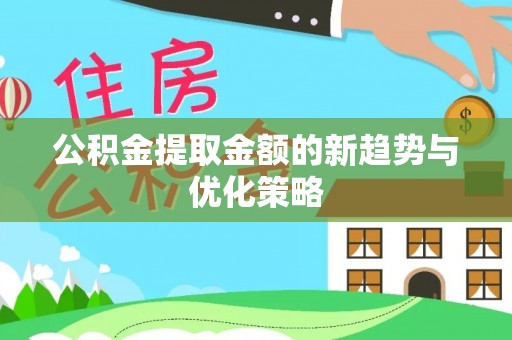 彭泽公积金提取金额的新趋势与优化策略