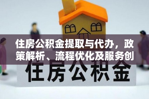 彭泽住房公积金提取与代办，政策解析、流程优化及服务创新