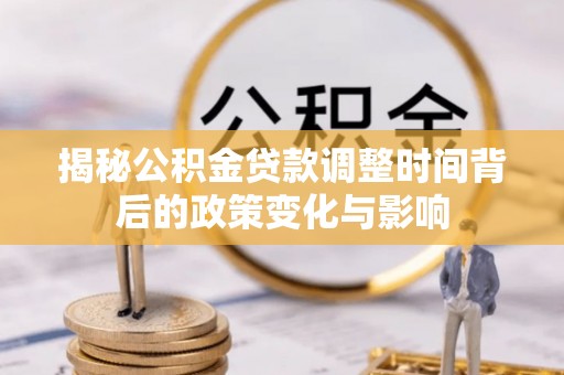彭泽揭秘公积金贷款调整时间背后的政策变化与影响
