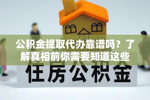 彭泽公积金提取代办靠谱吗？了解真相前你需要知道这些