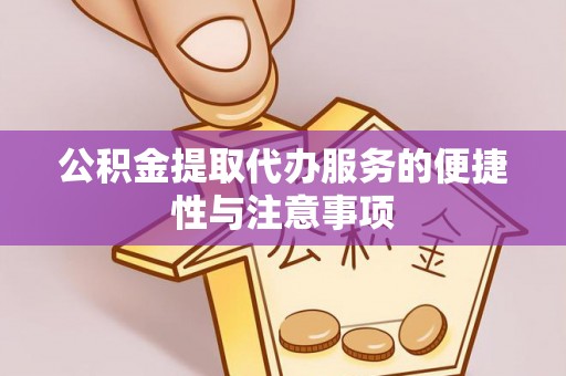 彭泽公积金提取代办服务的便捷性与注意事项
