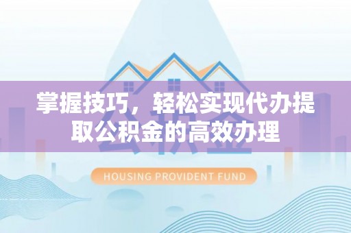 彭泽掌握技巧，轻松实现代办提取公积金的高效办理