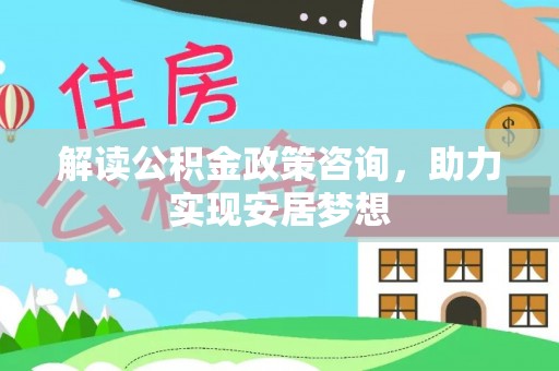 彭泽解读公积金政策咨询，助力实现安居梦想