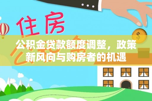 彭泽公积金贷款额度调整，政策新风向与购房者的机遇
