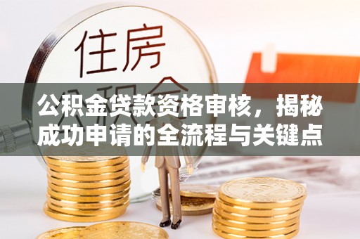 彭泽公积金贷款资格审核，揭秘成功申请的全流程与关键点