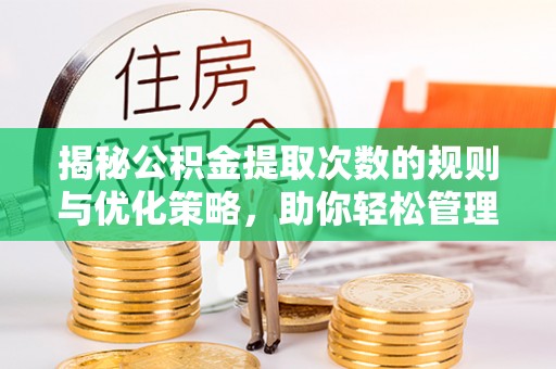 彭泽揭秘公积金提取次数的规则与优化策略，助你轻松管理财务