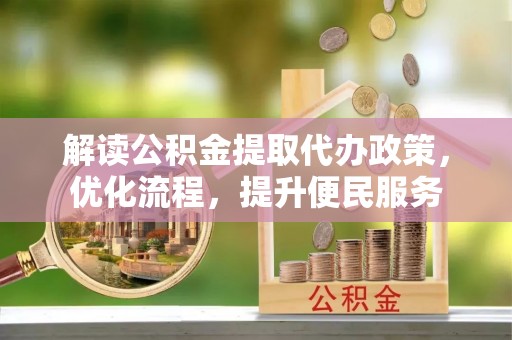 彭泽解读公积金提取代办政策，优化流程，提升便民服务