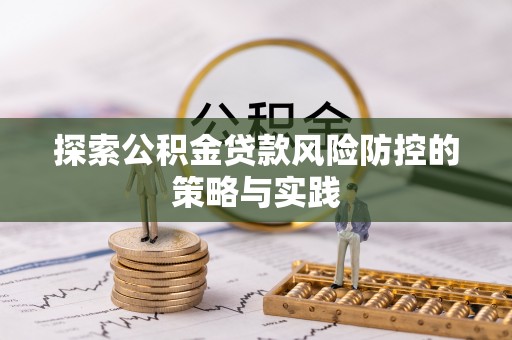 彭泽探索公积金贷款风险防控的策略与实践