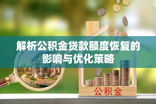 彭泽解析公积金贷款额度恢复的影响与优化策略