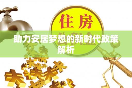 彭泽助力安居梦想的新时代政策解析