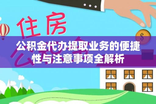 彭泽公积金代办提取业务的便捷性与注意事项全解析