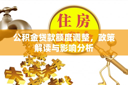彭泽公积金贷款额度调整，政策解读与影响分析
