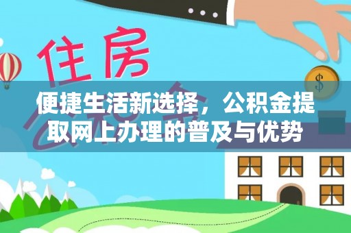 彭泽便捷生活新选择，公积金提取网上办理的普及与优势