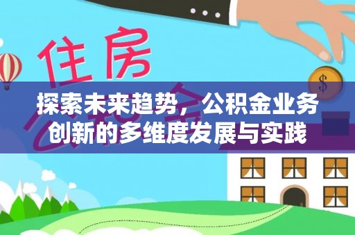 彭泽探索未来趋势，公积金业务创新的多维度发展与实践