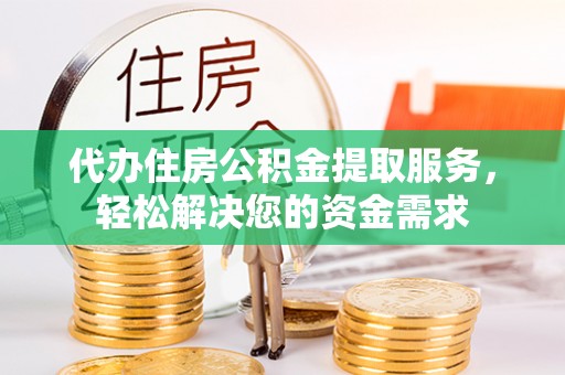 彭泽代办住房公积金提取服务，轻松解决您的资金需求