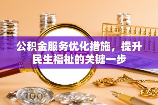 彭泽公积金服务优化措施，提升民生福祉的关键一步