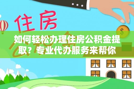 彭泽如何轻松办理住房公积金提取？专业代办服务来帮你