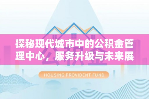 彭泽探秘现代城市中的公积金管理中心，服务升级与未来展望