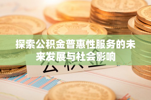 彭泽探索公积金普惠性服务的未来发展与社会影响