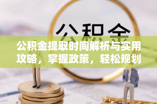 彭泽公积金提取时间解析与实用攻略，掌握政策，轻松规划未来